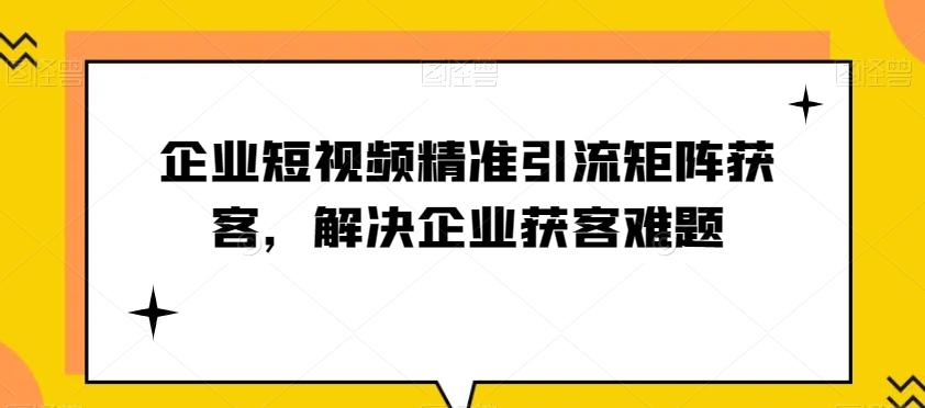 企业短视频精准引流矩阵获客，解决企业获客难题-鑫梵淘