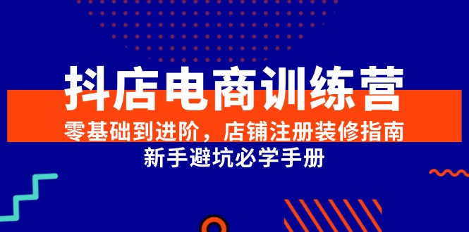 抖店电商训练营，零基础到进阶，店铺注册装修指南，新手避坑必学手册-鑫梵淘