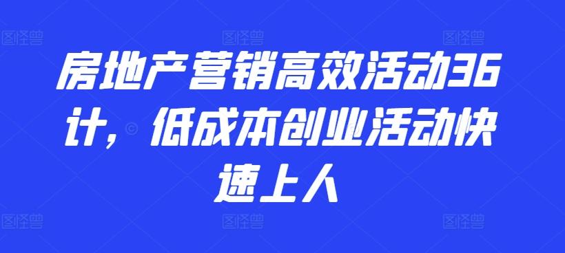 房地产营销高效活动36计，​低成本创业活动快速上人-鑫梵淘