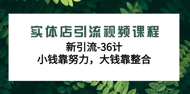 实体店引流视频课程，新引流-36计，小钱靠努力，大钱靠整合(48节-无水印)-鑫梵淘
