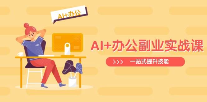 （14535期）AI+办公副业实战课：从Excel到PPT，从行业分析到视频制作，一站式提升技能-鑫梵淘
