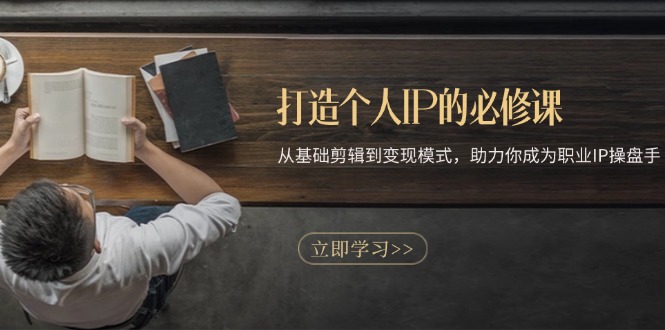 打造个人IP的必修课：从基础剪辑到变现模式，助力你成为职业IP操盘手-鑫趣淘
