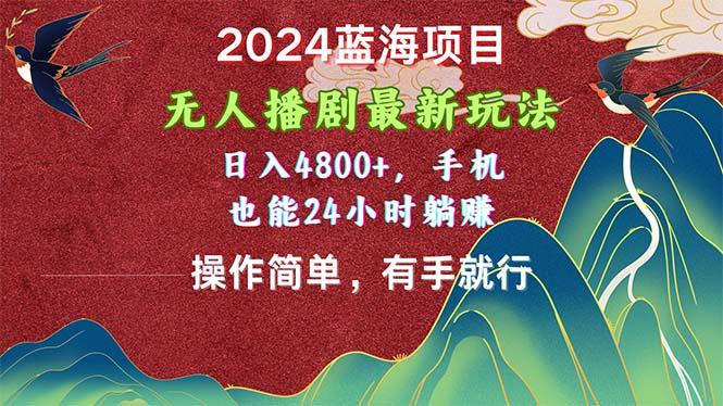 2024蓝海项目，无人播剧最新玩法，日入4800+，手机也能操作简单有手就行-鑫梵淘