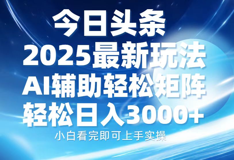 今日头条2025最新玩法，思路简单，复制粘贴，AI辅助，轻松矩阵日入3000+-鑫梵淘
