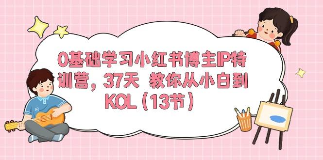 0基础学习小红书博主IP特训营，37天 教你从小白到KOL(13节-鑫梵淘
