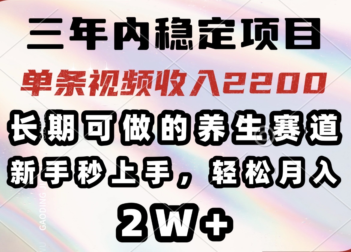 三年内稳定项目，长期可做的养生赛道，单条视频收入2200，新手秒上手，...-鑫梵淘