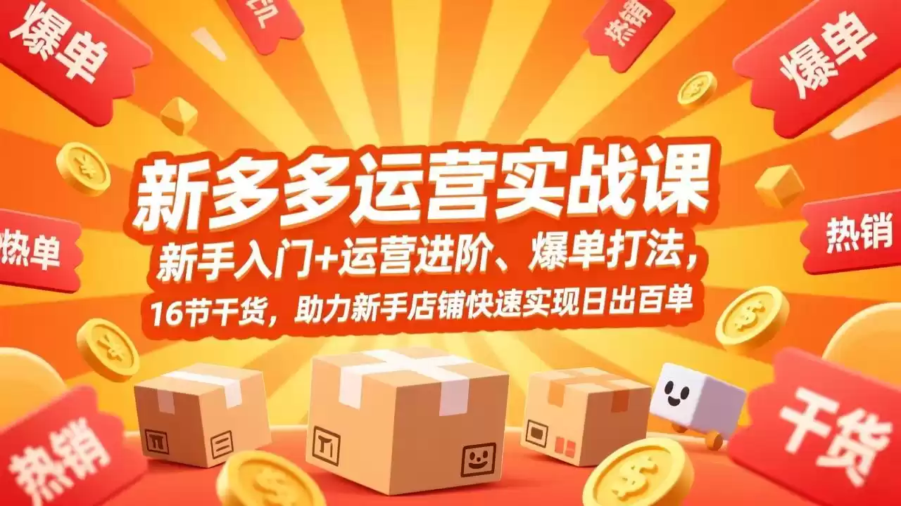 拼多多运营实战课，新手入门+运营进阶、爆单打法，16节干货，助力新手店铺快速实现日出百单-鑫梵淘