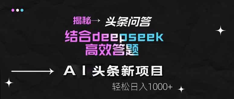 （14781期）揭秘头条问答新玩法！结合deepseek高效答题，轻松日入1000+-鑫梵淘