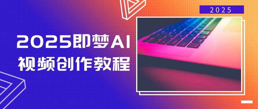 2025即梦AI视频创作教程，从零开始学做视频，文字图片生成视频轻松创作-鑫梵淘