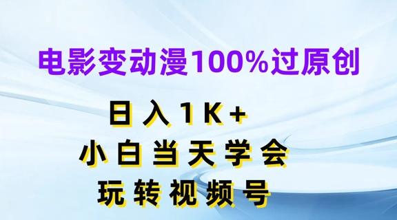 电影变动漫100%过原创，日入1K+，小白当天学会，玩转视频号【揭秘】-鑫梵淘