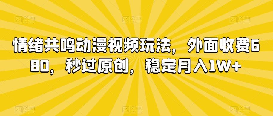 情绪共鸣动漫视频玩法，外面收费680，秒过原创，稳定月入1W+【揭秘】-鑫梵淘