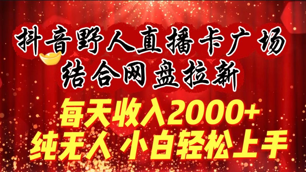 (9504期)每天收入2000+，抖音野人直播卡广场，结合网盘拉新，纯无人，小白轻松上手-鑫梵淘