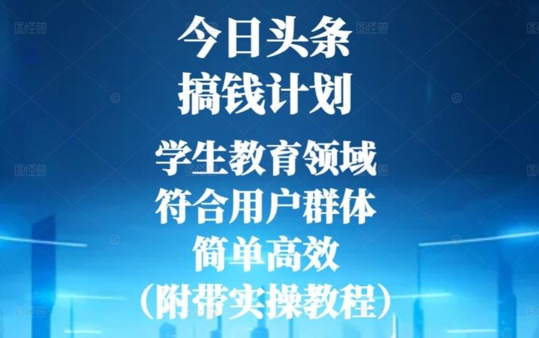 今日头条搞钱计划，学生教育领域，符合用户群体，简单高效（附带实操教程）-鑫梵淘