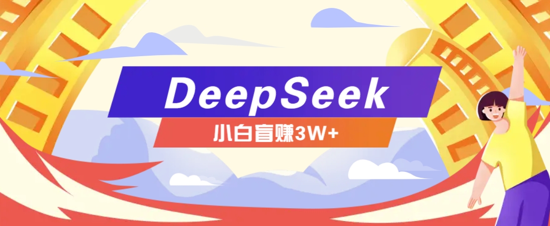 利用热门DeepSeek赚钱项目，多种变现方式小白也能盲赚3W+，就是用这个方法-鑫梵淘