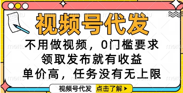 视频号代发，不用做视频，0门槛要求，领取发布就有收益，单价高，任务没有无上限【揭秘】-鑫梵淘