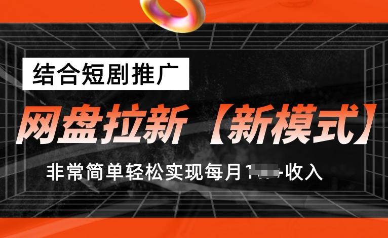 网盘拉新【新模式】，结合短剧推广，听话照做，非常简单轻松实现每月1w+收入【揭秘】-鑫梵淘