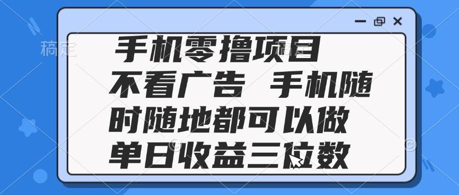 （14855期）2025手机零撸项目 不看广告 手机随时可做 单日收益三位数-鑫梵淘