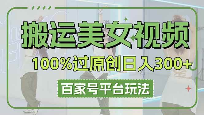 （14207期）搬运美女视频100%过原创大揭秘，百家号平台玩法，轻松日入3000+（可矩阵）-鑫梵淘