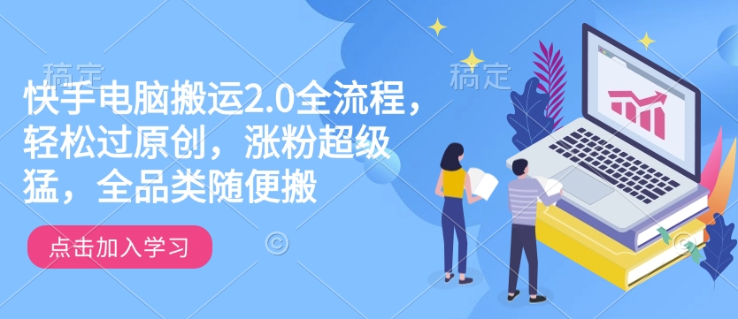 快手电脑搬运2.0全流程，轻松过原创，涨粉超级猛，全品类随便搬-鑫梵淘