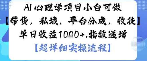 AI+心理学项目，小白可做，变现渠道多【带货，私域，平台分成，收徒】单日收益1k-鑫梵淘