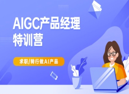 AIGC产品经理特训营-产品经理较教程，求职转行做AI产品-鑫梵淘