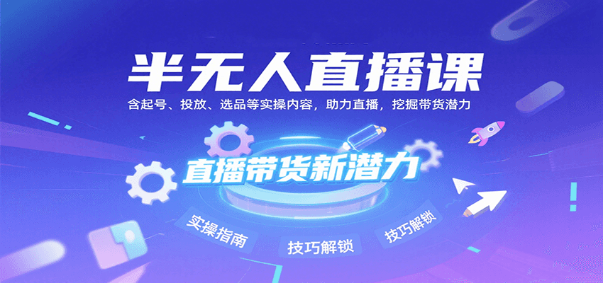 半无人直播课：含起号、投放、选品等实操内容，挖掘直播带货潜力(更新8月)-鑫梵淘