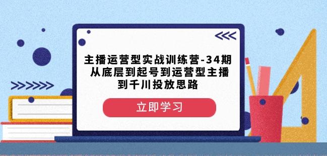 主播运营型实战训练营-第34期从底层到起号到运营型主播到千川投放思路-鑫梵淘