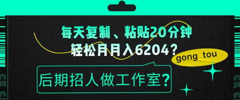 每天复制、粘贴20分钟，轻松月入6204？后期招人做工作室？-鑫梵淘