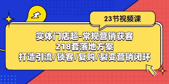 实体门店超-常规营销获客：218套落地方案/打造引流/锁客/复购/裂变营销-鑫梵淘